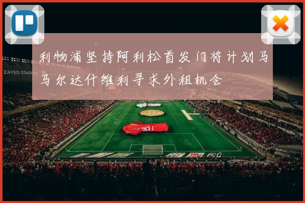 利物浦坚持阿利松首发门将计划马马尔达什维利寻求外租机会