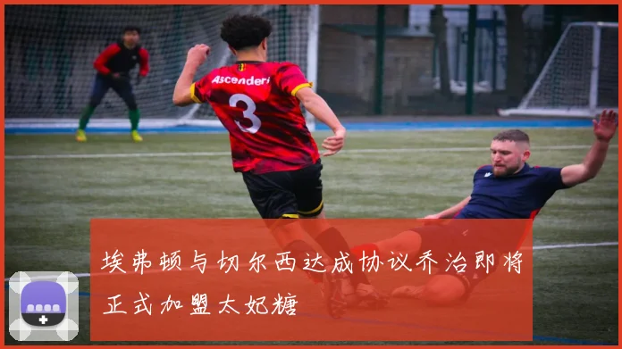 埃弗顿与切尔西达成协议乔治即将正式加盟太妃糖