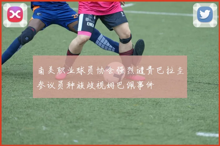 南美职业球员协会强烈谴责巴拉圭参议员种族歧视姆巴佩事件