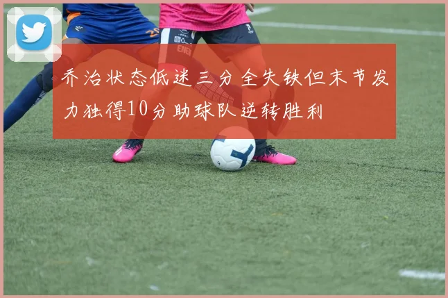 乔治状态低迷三分全失铁但末节发力独得10分助球队逆转胜利
