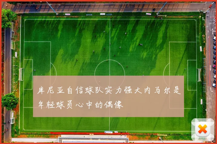 库尼亚自信球队实力强大内马尔是年轻球员心中的偶像