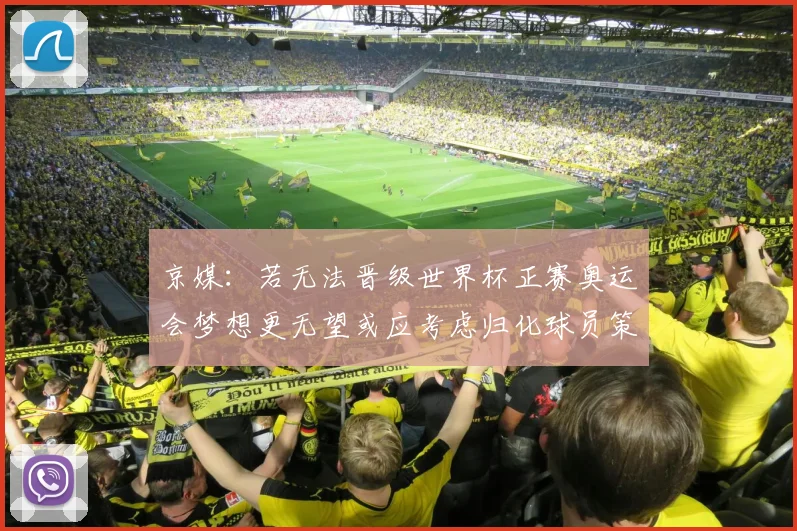 京媒：若无法晋级世界杯正赛奥运会梦想更无望或应考虑归化球员策略