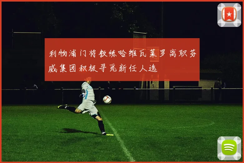 利物浦门将教练哈维瓦莱罗离职芬威集团积极寻觅新任人选