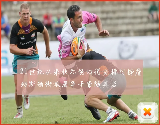 21世纪以来状元场均得分排行榜詹姆斯领衔浓眉华子紧随其后