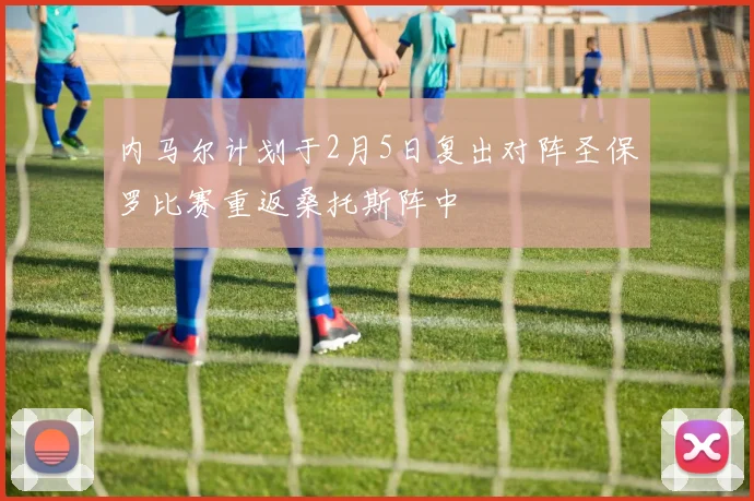 内马尔计划于2月5日复出对阵圣保罗比赛重返桑托斯阵中