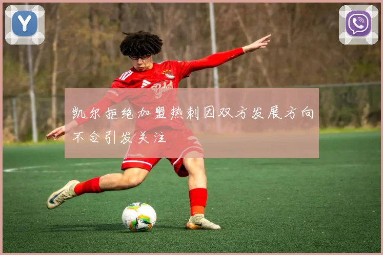 凯尔拒绝加盟热刺因双方发展方向不合引发关注