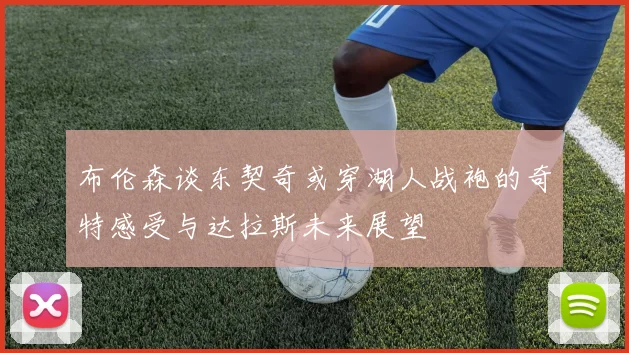 布伦森谈东契奇或穿湖人战袍的奇特感受与达拉斯未来展望