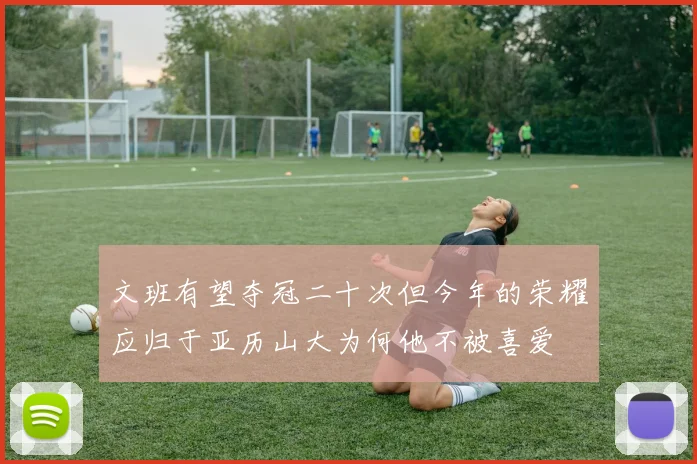 文班有望夺冠二十次但今年的荣耀应归于亚历山大为何他不被喜爱