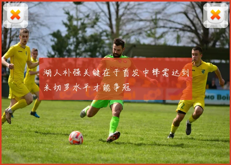 湖人补强关键在于首发中锋需达到米切罗水平才能争冠